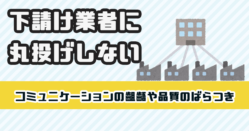 下請けに丸投げしていないこと