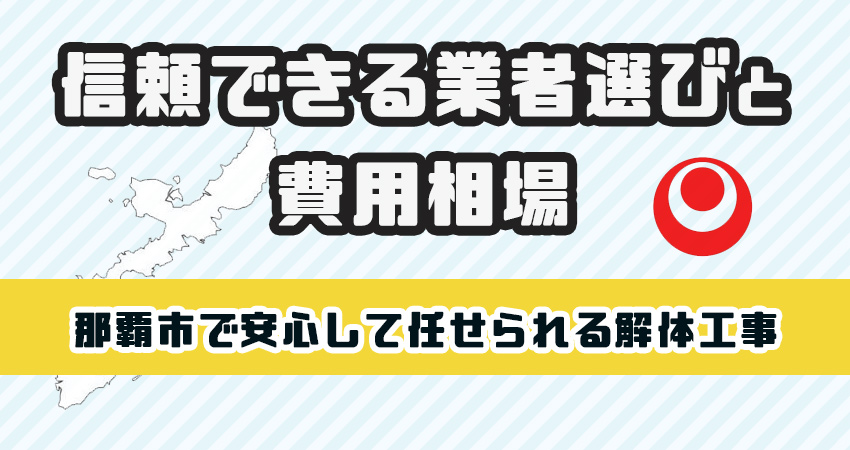 那覇市で安心して任せられる解体工事業者！信頼の業者選びと費用相場を徹底解説