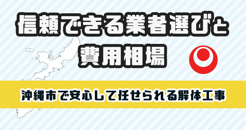 沖縄市で安心して任せられる解体工事業者！信頼の業者選びと費用相場を徹底解説