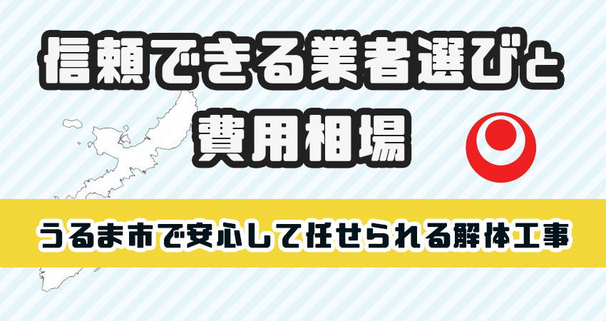 うるま市で安心して任せられる解体工事業者！信頼の業者選びと費用相場を徹底解説